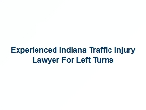 Experienced Indiana Traffic Injury Lawyer for Left Turns