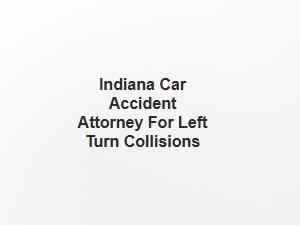 Indiana Car Accident Attorney for Left Turn Collisions